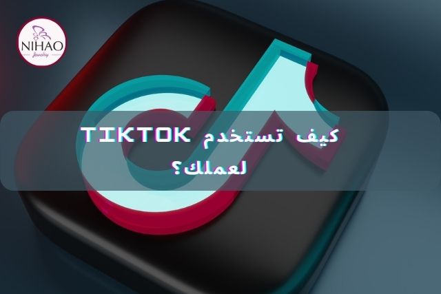 كيف تستخدم TikTok لعملك؟