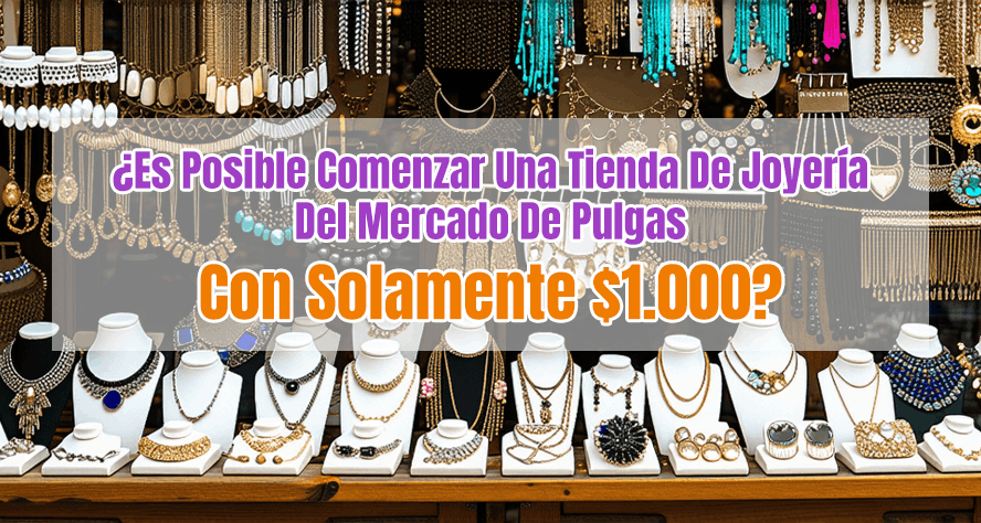 ¿Es Posible Comenzar Una Tienda De Joyería Del Mercado De Pulgas Con Solamente $1.000?