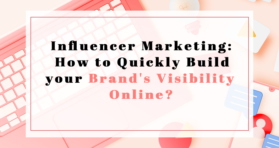 Influencer Marketing: How to Quickly Build your Brand's Visibility Online?
