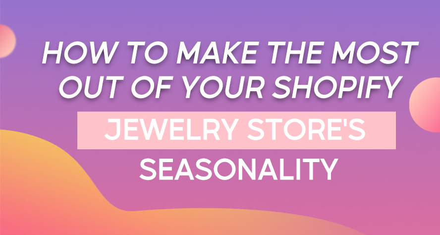 how to make the most out of your shopify jewelry stores seasonality