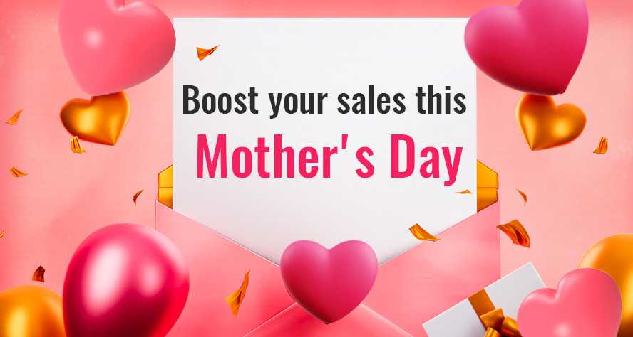 HOW TO BOOST YOUR SALES THIS MOTHER’S DAY