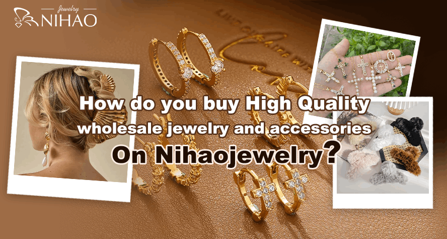 How Do You Buy High Quality Wholesale Jewelry And Accessories On Nihaojewelry?