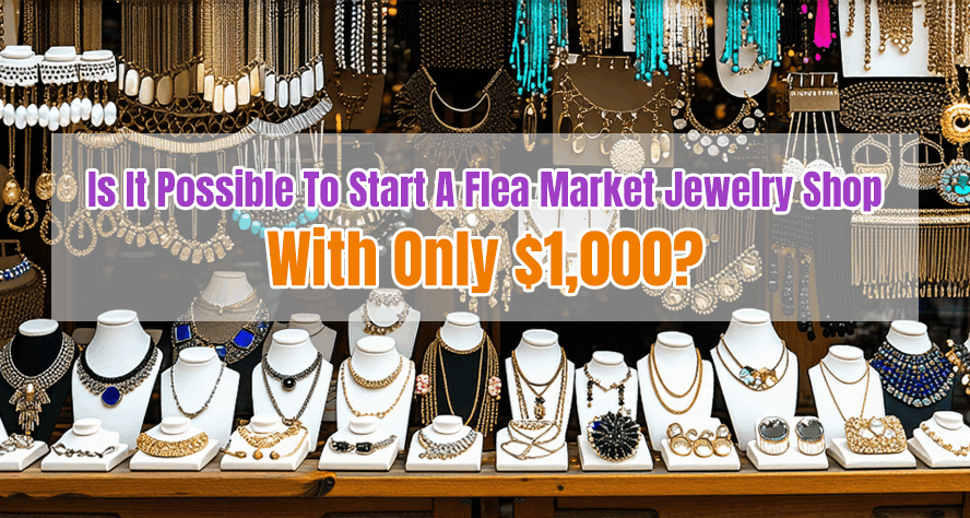 Is It Possible To Start A Flea Market Jewelry Shop With Only $1,000?